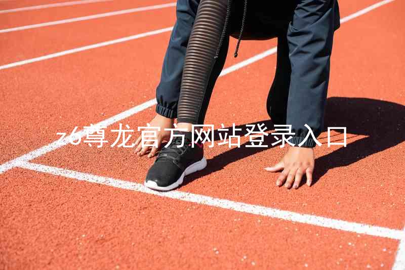 z6尊龙官方网站登录入口